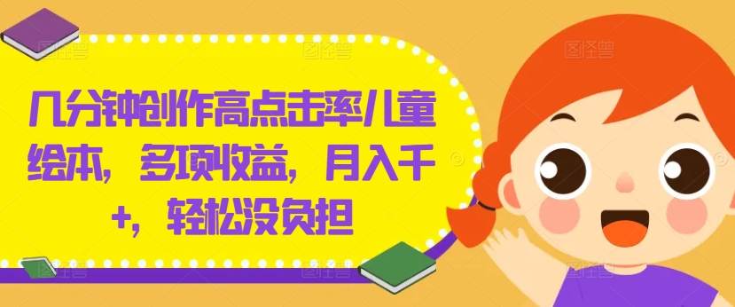 几分钟创作高点击率儿童绘本，多项收益，月入千+，轻松没负担【揭秘】-晟哥学社资源库