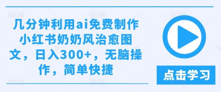 几分钟利用ai免费制作小红书奶奶风治愈图文，日入300+，无脑操作，简单快捷【揭秘】-晟哥学社资源库