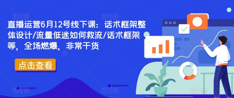 直播运营6月12号线下课：话术框架整体设计/流量低迷如何救流/话术框架等，全场燃爆，非常干货-晟哥学社资源库