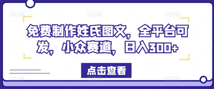 免费制作姓氏图文，全平台可发，小众赛道，日入300+【揭秘】-晟哥学社资源库