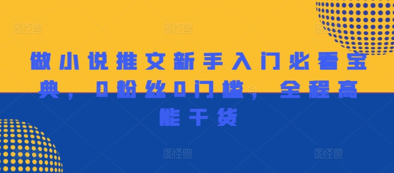 做小说推文新手入门必看宝典，0粉丝0门槛，全程高能干货-晟哥学社资源库
