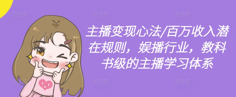 主播变现心法/百万收入潜在规则，娱播行业，教科书级的主播学习体系-晟哥学社资源库