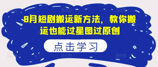 8月短剧搬运新方法，教你搬运也能过星图过原创-晟哥学社资源库