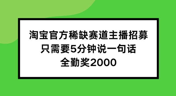 淘宝官方稀缺赛道主播招募 ，只需要5分钟说一句话， 全勤奖2000【揭秘】-晟哥学社资源库
