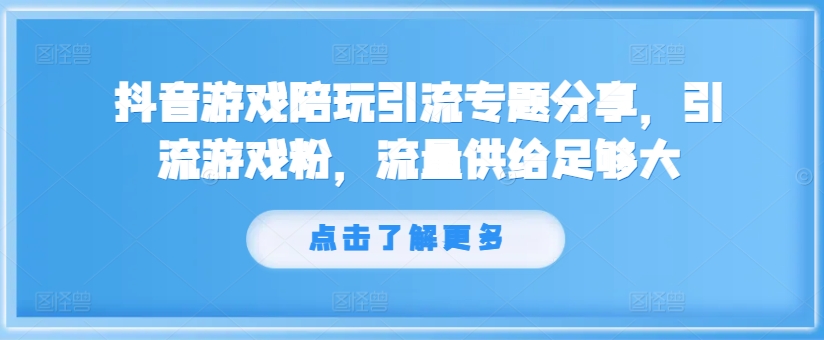 抖音游戏陪玩引流专题分享，引流游戏粉，流量供给足够大-晟哥学社资源库