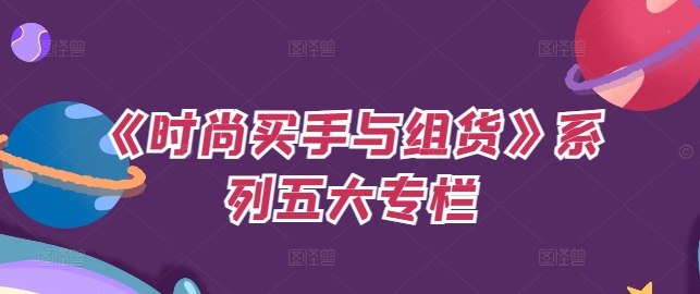 《时尚买手与组货》系列五大专栏，买货只是的‬个环节，如何做好预算、分配OTB等等才是关键-晟哥学社资源库
