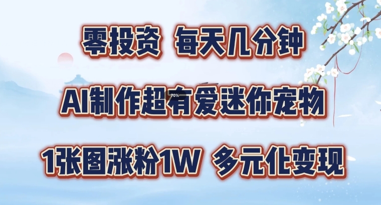 AI制作超有爱迷你宠物玩法，1张图涨粉1W，多元化变现，手把手交给你【揭秘】-晟哥学社资源库