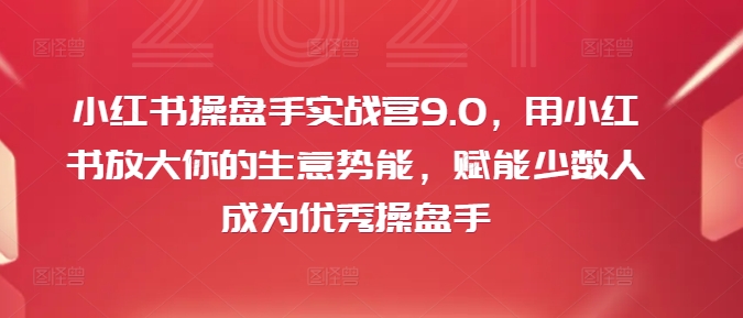 小红书操盘手实战营9.0，用小红书放大你的生意势能，赋能少数人成为优秀操盘手-晟哥学社资源库