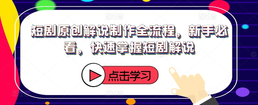 短剧原创解说制作全流程，新手必看，快速掌握短剧解说-晟哥学社资源库