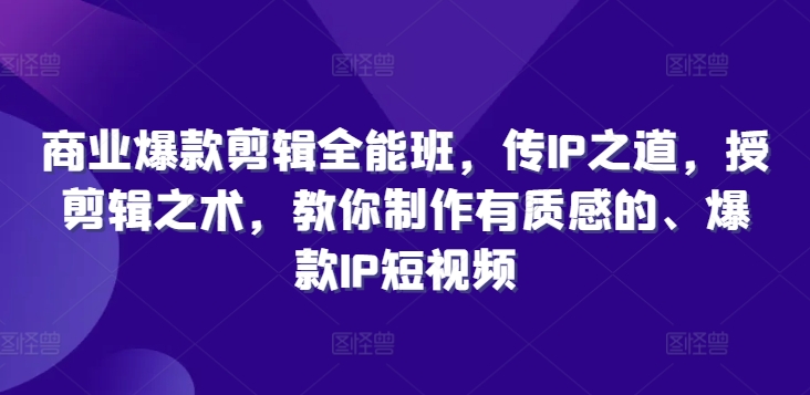 商业爆款剪辑全能班，传IP之道，授剪辑之术，教你制作有质感的、爆款IP短视频-晟哥学社资源库