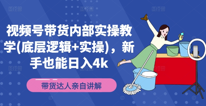 视频号带货内部实操教学(底层逻辑+实操)，新手也能日入4k-晟哥学社资源库