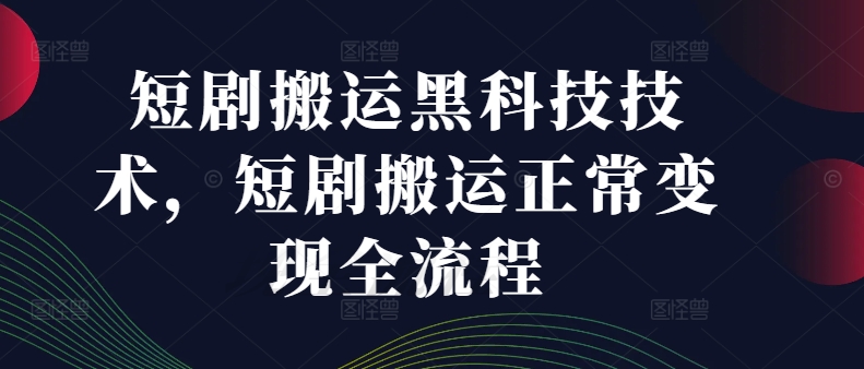 短剧搬运黑科技技术，短剧搬运正常变现全流程-晟哥学社资源库
