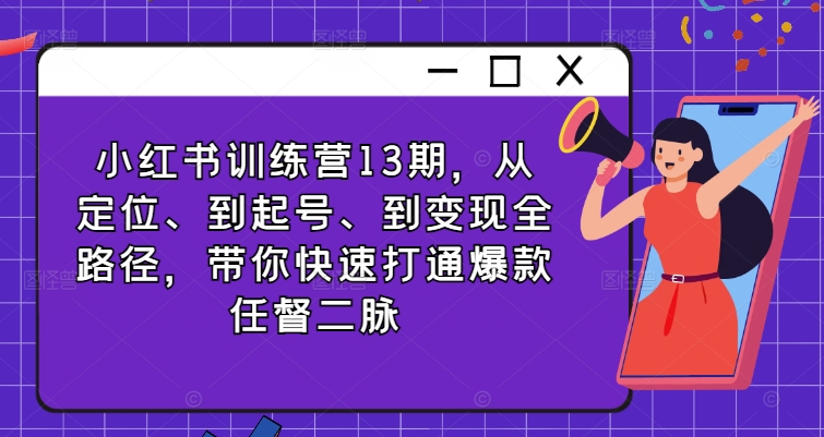 小红书训练营13期，从定位、到起号、到变现全路径，带你快速打通爆款任督二脉-晟哥学社资源库
