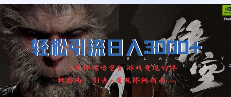轻松引流日入3k，《黑神话悟空》游戏变现的终极指南!引流+变现终极指南-晟哥学社资源库