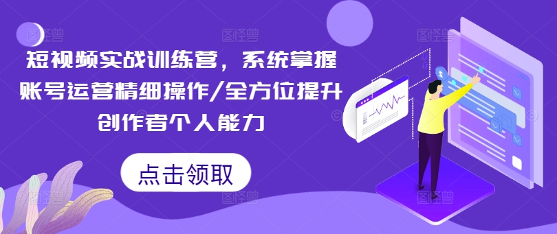 短视频实战训练营，系统掌握账号运营精细操作/全方位提升创作者个人能力-晟哥学社资源库