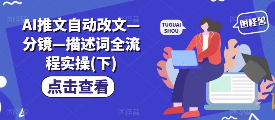 AI推文自动改文—分镜—描述词全流程实操(下)-晟哥学社资源库