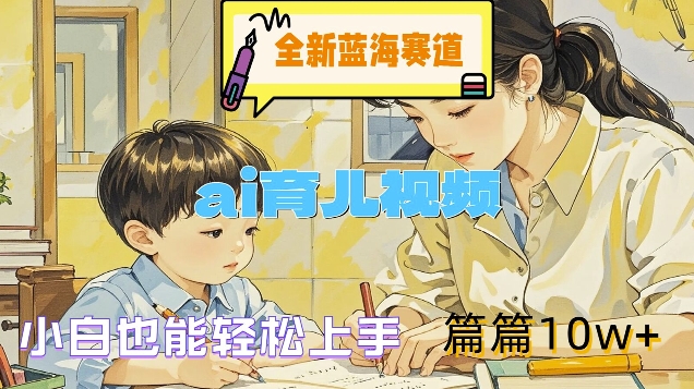 全新蓝海赛道-ai育儿视频，小白也能轻松上手，篇篇10w+【揭秘】-晟哥学社资源库