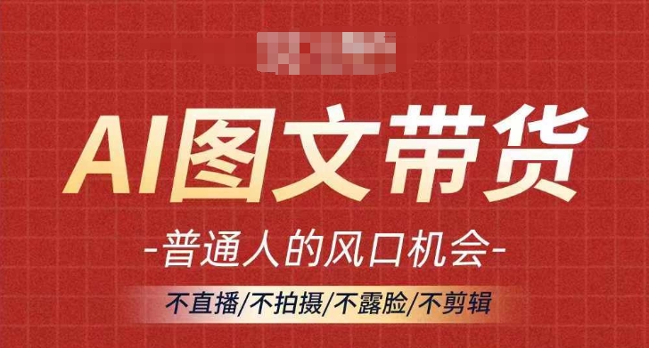 AI图文带货流量新趋势，普通人的风口机会，不直播/不拍摄/不露脸/不剪辑，轻松实现月入过万-晟哥学社资源库