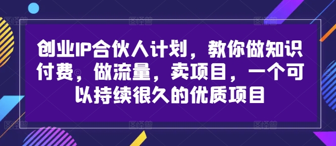 创业IP合伙人计划，教你做知识付费，做流量，卖项目，一个可以持续很久的优质项目-晟哥学社资源库