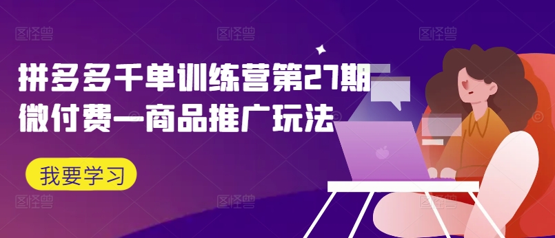拼多多千单训练营第27期微付费—商品推广玩法-晟哥学社资源库