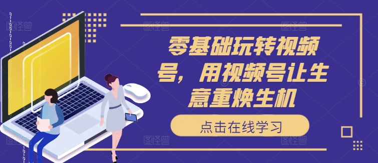 零基础玩转视频号，用视频号让生意重焕生机-晟哥学社资源库
