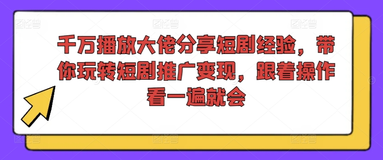 千万播放大佬分享短剧经验，带你玩转短剧推广变现，跟着操作看一遍就会-晟哥学社资源库