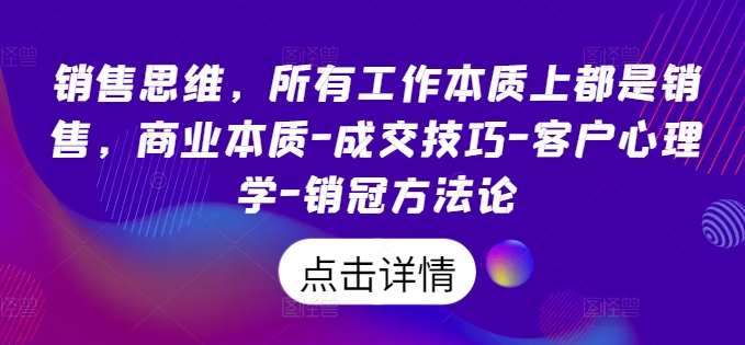销售思维，所有工作本质上都是销售，商业本质-成交技巧-客户心理学-销冠方法论-晟哥学社资源库