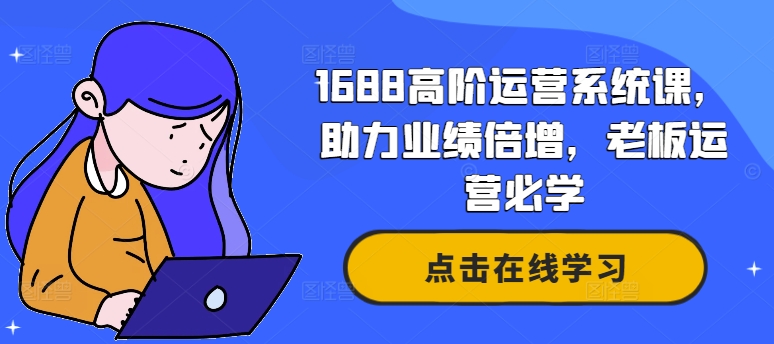 1688高阶运营系统课，助力业绩倍增，老板运营必学-晟哥学社资源库