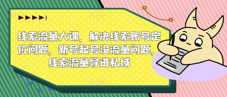 线索流量大课，解决线索账号定位问题，新号起号没流量问题，线索流量导进私域-晟哥学社资源库