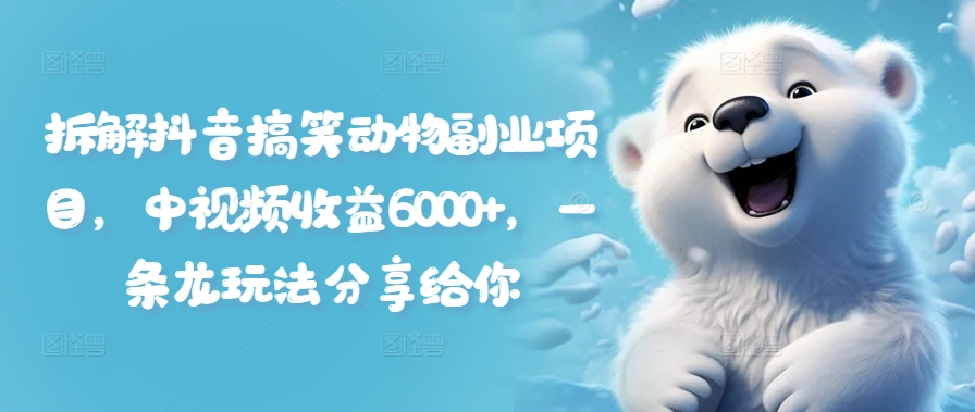 拆解抖音搞笑动物副业项目，中视频收益6000+，一条龙玩法分享给你-晟哥学社资源库