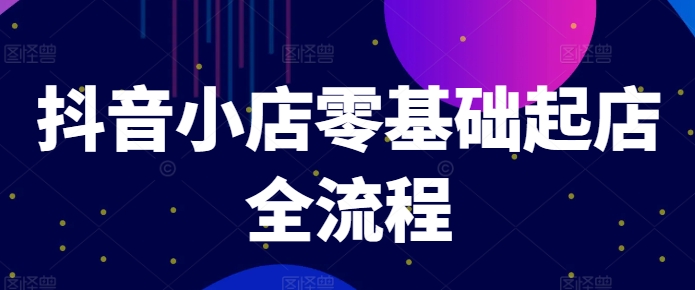 抖音小店零基础起店全流程，快速打造单品爆款技巧、商品卡引流模式与推流算法等-晟哥学社资源库