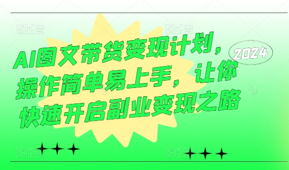 AI图文带货变现计划，操作简单易上手，让你快速开启副业变现之路-晟哥学社资源库