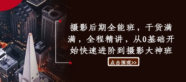 摄影后期全能班，干货满满，全程精讲，从0基础开始快速进阶到摄影大神班-晟哥学社资源库