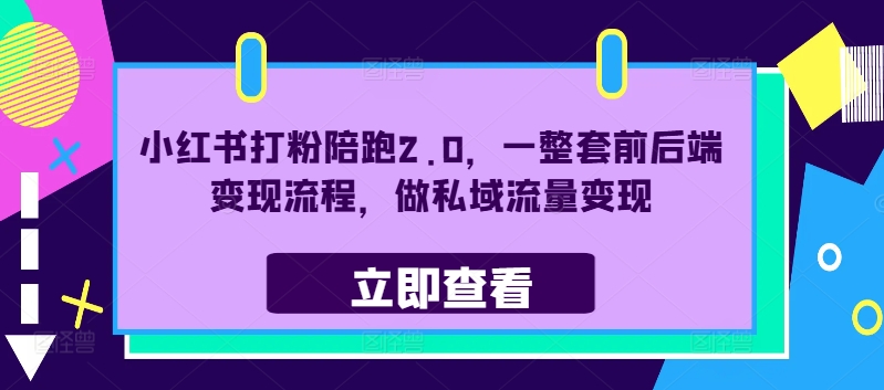 小红书打粉陪跑2.0，一整套前后端变现流程，做私域流量变现-晟哥学社资源库
