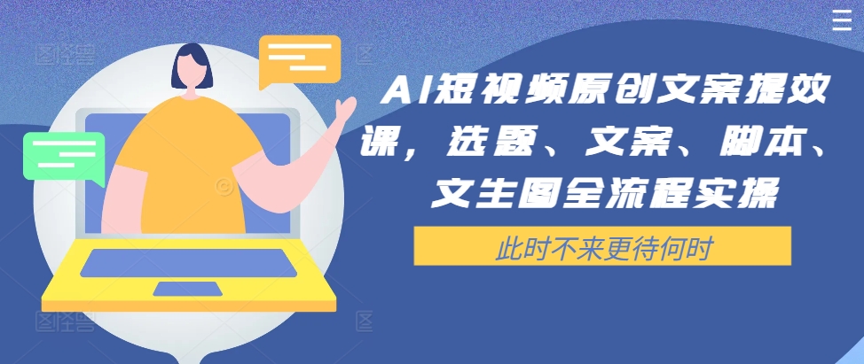 AI短视频原创文案提效课，选题、文案、脚本、文生图全流程实操-晟哥学社资源库