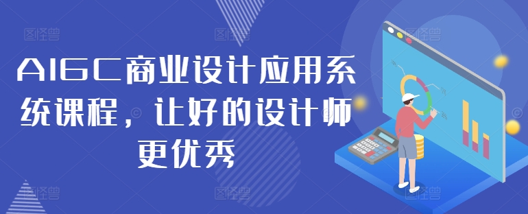 AIGC商业设计应用系统课程，让好的设计师更优秀-晟哥学社资源库