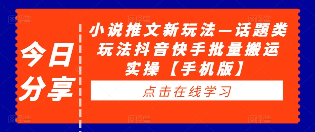 小说推文新玩法—话题类玩法抖音快手批量搬运实操【手机版】-晟哥学社资源库