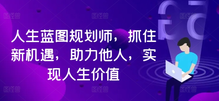 人生蓝图规划师，抓住新机遇，助力他人，实现人生价值-晟哥学社资源库