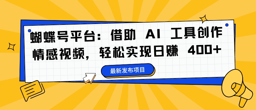 蝴蝶号平台：借助 AI 工具创作情感视频，轻松实现日赚 400+【揭秘】-晟哥学社资源库