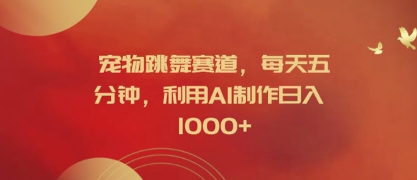 宠物跳舞赛道，每天五分钟，利用AI制作日入1k【揭秘】-晟哥学社资源库