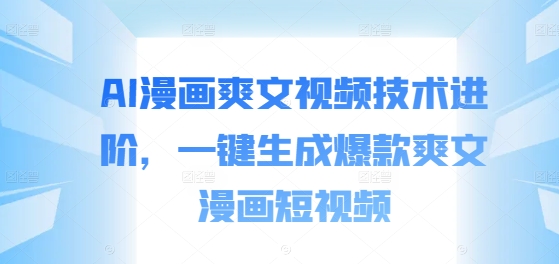 AI漫画爽文视频技术进阶，一键生成爆款爽文漫画短视频-晟哥学社资源库