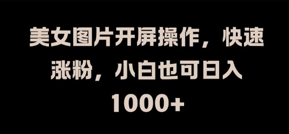 美女图片开屏操作，快速涨粉，小白也可日入1k【揭秘】-晟哥学社资源库