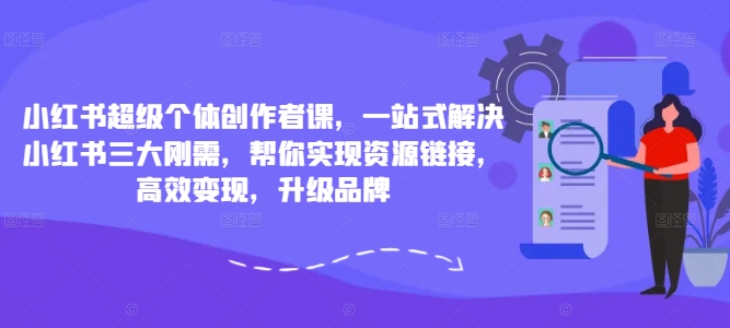 小红书超级个体创作者课，一站式解决小红书三大刚需，帮你实现资源链接，高效变现，升级品牌-晟哥学社资源库