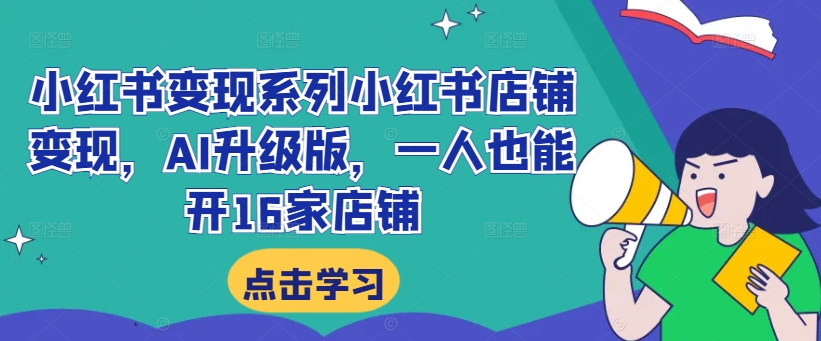 小红书变现系列小红书店铺变现，AI升级版，一人也能开16家店铺-晟哥学社资源库