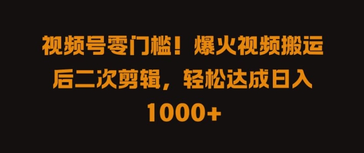 视频号零门槛，爆火视频搬运后二次剪辑，轻松达成日入 1k+【揭秘】-晟哥学社资源库