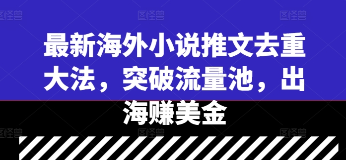 最新海外小说推文去重大法，突破流量池，出海赚美金-晟哥学社资源库