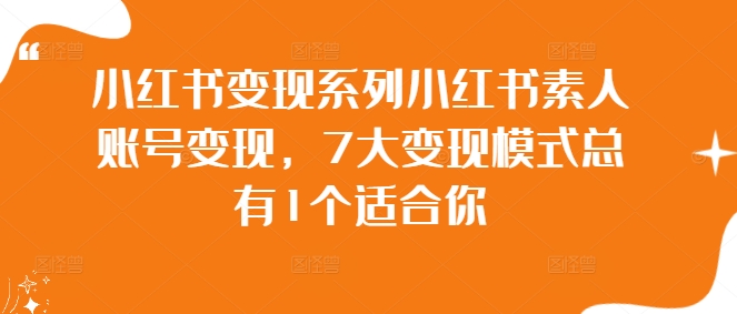 小红书变现系列小红书素人账号变现，7大变现模式总有1个适合你-晟哥学社资源库