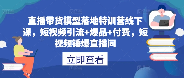 直播带货模型落地特训营线下课，​短视频引流+爆品+付费，短视频锤爆直播间-晟哥学社资源库