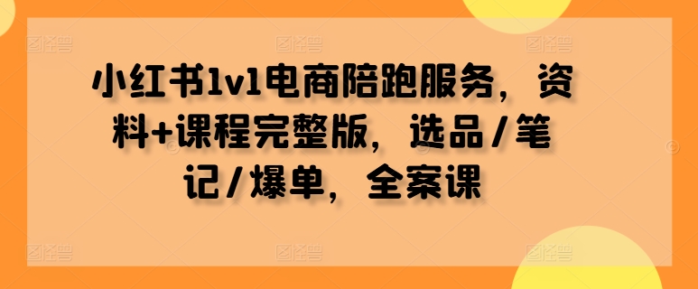 小红书1v1电商陪跑服务，资料+课程完整版，选品/笔记/爆单，全案课-晟哥学社资源库