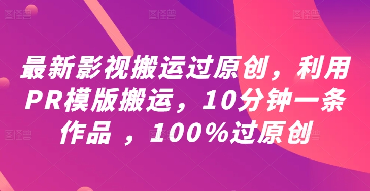 最新影视搬运过原创，利用PR模版搬运，10分钟一条作品 ，100%过原创【教程+PR模板】-晟哥学社资源库
